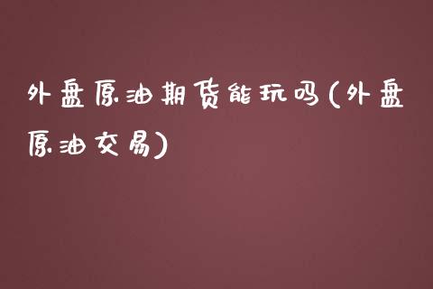 外盘原油期货能玩吗(外盘原油交易)_https://www.yunyouns.com_恒生指数_第1张