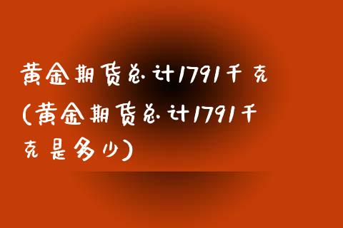 黄金期货总计1791千克(黄金期货总计1791千克是多少)_期货直播_第1张_原油期货直播室 黄金期货总计1791千克(黄金期货总计1791千克是多少)_https://www.yunyouns.com_期货直播_第1张