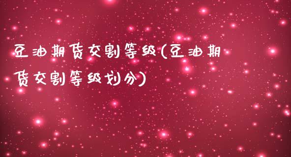 豆油期货交割等级(豆油期货交割等级划分)_https://www.yunyouns.com_股指期货_第1张