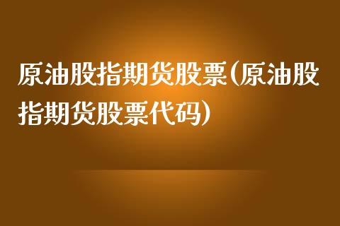 原油股指期货股票(原油股指期货股票代码)_https://www.yunyouns.com_期货直播_第1张