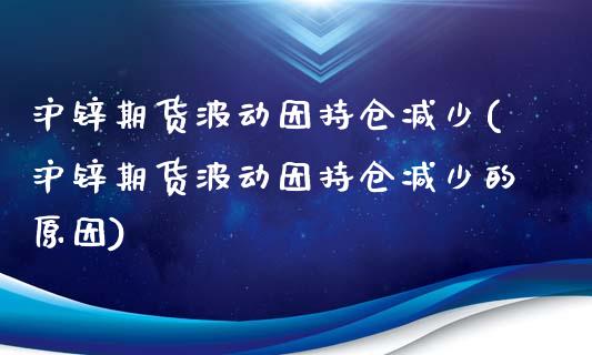 沪锌期货波动因持仓减少(沪锌期货波动因持仓减少的原因)_期货行情_第1张_原油期货直播室 沪锌期货波动因持仓减少(沪锌期货波动因持仓减少的原因)_https://www.yunyouns.com_期货行情_第1张