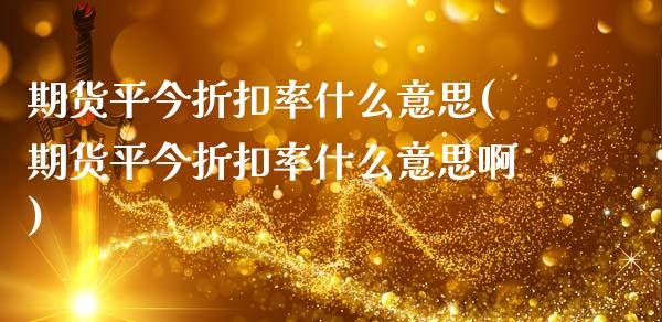 期货平今折扣率什么意思(期货平今折扣率什么意思啊)_https://www.yunyouns.com_恒生指数_第1张