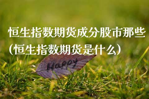 恒生指数期货成分股市那些(恒生指数期货是什么)_恒生指数_第1张_原油期货直播室 恒生指数期货成分股市那些(恒生指数期货是什么)_https://www.yunyouns.com_恒生指数_第1张