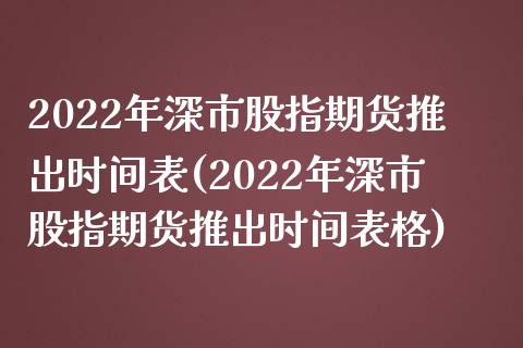2022年深市股指期货推出时间表(2022年深市股指期货推出时间表格)_https://www.yunyouns.com_期货行情_第1张
