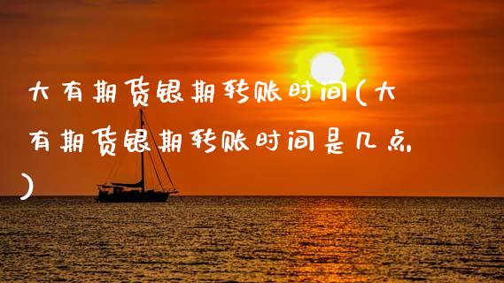大有期货银期转账时间(大有期货银期转账时间是几点)_https://www.yunyouns.com_恒生指数_第1张