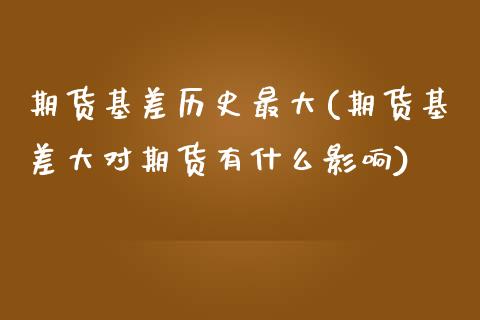 期货基差历史最大(期货基差大对期货有什么影响)_https://www.yunyouns.com_恒生指数_第1张