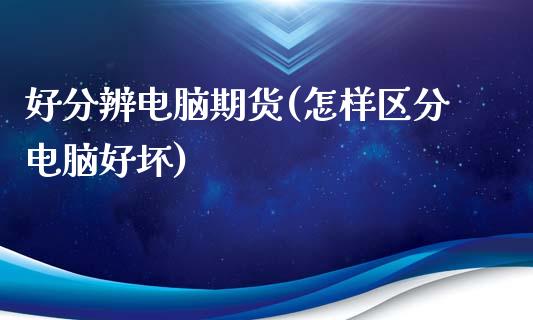 好分辨电脑期货(怎样区分电脑好坏)_https://www.yunyouns.com_恒生指数_第1张