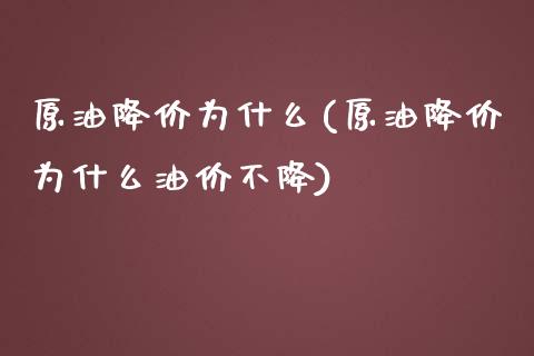 原油降价为什么(原油降价为什么油价不降)_https://www.yunyouns.com_股指期货_第1张