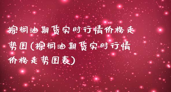 棕榈油期货实时行情价格走势图(棕榈油期货实时行情价格走势图表)_https://www.yunyouns.com_恒生指数_第1张