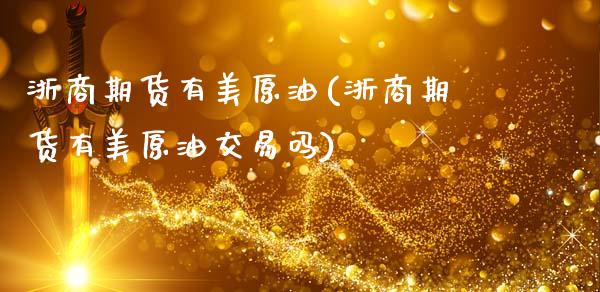 浙商期货有美原油(浙商期货有美原油交易吗)_https://www.yunyouns.com_股指期货_第1张