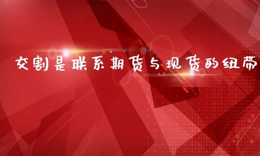 交割是联系期货与现货的纽带_https://www.yunyouns.com_恒生指数_第1张