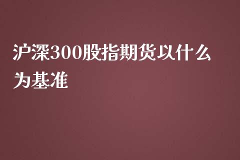 沪深300股指期货以什么为基准_https://www.yunyouns.com_期货行情_第1张