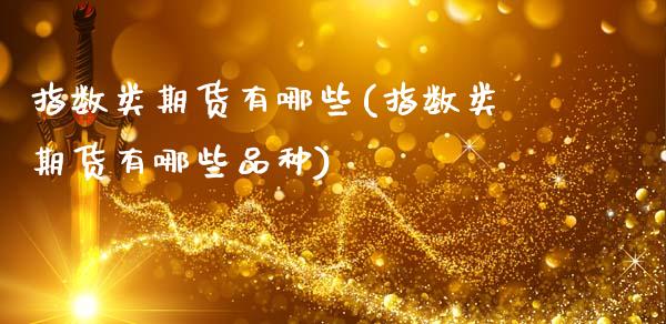 指数类期货有哪些(指数类期货有哪些品种)_https://www.yunyouns.com_恒生指数_第1张