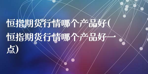 恒指期货行情哪个产品好(恒指期货行情哪个产品好一点)_https://www.yunyouns.com_恒生指数_第1张