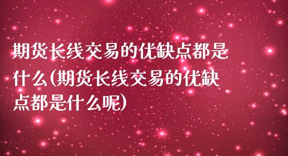 期货长线交易的优缺点都是什么(期货长线交易的优缺点都是什么呢)_https://www.yunyouns.com_恒生指数_第1张