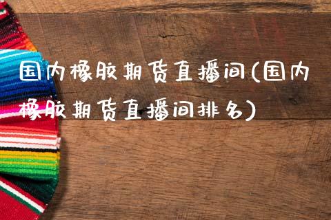 国内橡胶期货直播间(国内橡胶期货直播间排名)_恒生指数_第1张_原油期货直播室 国内橡胶期货直播间(国内橡胶期货直播间排名)_https://www.yunyouns.com_恒生指数_第1张