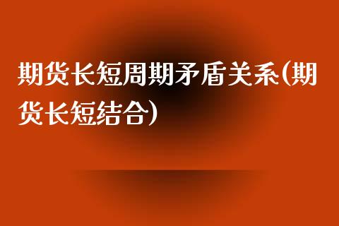 期货长短周期矛盾关系(期货长短结合)_https://www.yunyouns.com_期货直播_第1张