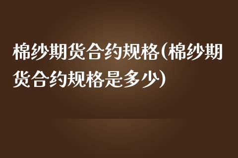 棉纱期货合约规格(棉纱期货合约规格是多少)_https://www.yunyouns.com_股指期货_第1张