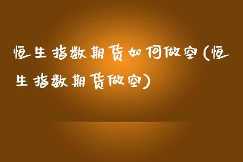 恒生指数期货如何做空(恒生指数期货做空)_https://www.yunyouns.com_期货行情_第1张
