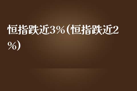 恒指跌近3%(恒指跌近2%)_https://www.yunyouns.com_期货行情_第1张