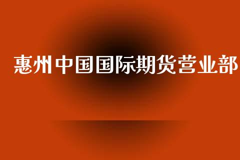 惠州中国国际期货_https://www.yunyouns.com_股指期货_第1张