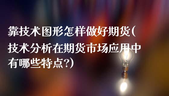 靠技术图形怎样做好期货(技术分析在期货市场应用中有哪些特点?)_https://www.yunyouns.com_恒生指数_第1张