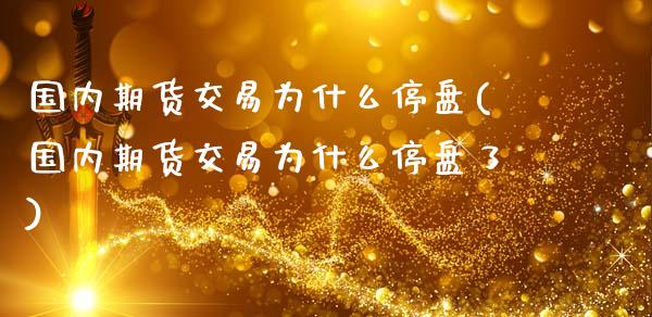 国内期货交易为什么停盘(国内期货交易为什么停盘了)_期货行情_第1张_原油期货直播室 国内期货交易为什么停盘(国内期货交易为什么停盘了)_https://www.yunyouns.com_期货行情_第1张