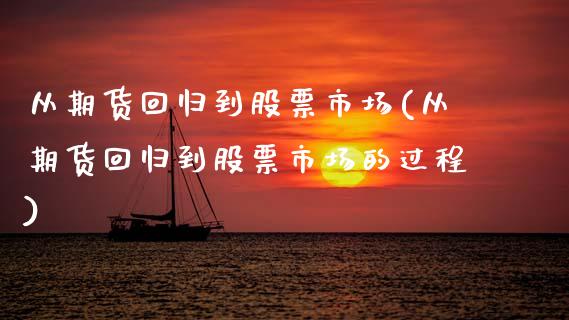 从期货回归到股票市场(从期货回归到股票市场的过程)_期货直播_第1张_原油期货直播室 从期货回归到股票市场(从期货回归到股票市场的过程)_https://www.yunyouns.com_期货直播_第1张