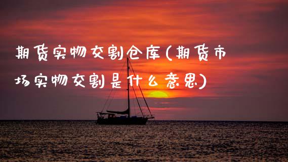 期货实物交割仓库(期货市场实物交割是什么意思)_https://www.yunyouns.com_恒生指数_第1张