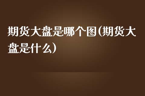 期货大盘是哪个图(期货大盘是什么)_恒生指数_第1张_原油期货直播室 期货大盘是哪个图(期货大盘是什么)_https://www.yunyouns.com_恒生指数_第1张