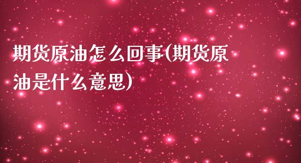 期货原油怎么回事(期货原油是什么意思)_https://www.yunyouns.com_期货直播_第1张