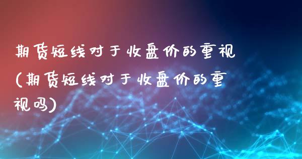 期货短线对于收盘价的重视(期货短线对于收盘价的重视吗)_恒生指数_第1张_原油期货直播室 期货短线对于收盘价的重视(期货短线对于收盘价的重视吗)_https://www.yunyouns.com_恒生指数_第1张