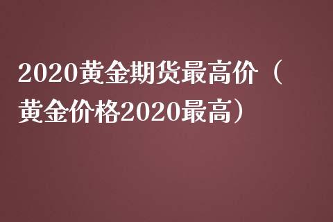 2020黄金期货最高价（黄金价格2020最高）_https://www.yunyouns.com_期货行情_第1张