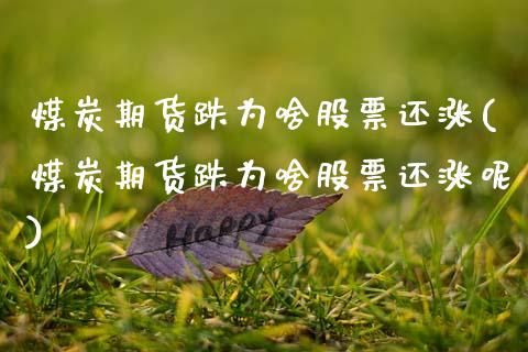 煤炭期货跌为啥股票还涨(煤炭期货跌为啥股票还涨呢)_https://www.yunyouns.com_股指期货_第1张