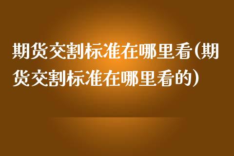期货交割标准在哪里看(期货交割标准在哪里看的)_恒生指数_第1张_原油期货直播室 期货交割标准在哪里看(期货交割标准在哪里看的)_https://www.yunyouns.com_恒生指数_第1张
