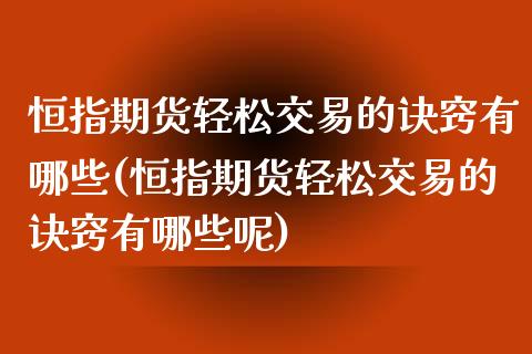 恒指期货轻松交易的诀窍有哪些(恒指期货轻松交易的诀窍有哪些呢)_https://www.yunyouns.com_期货直播_第1张