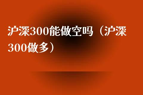 沪深300能做空吗（沪深300做多）_https://www.yunyouns.com_恒生指数_第1张