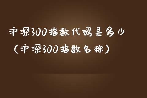 沪深300指数代码是多少（沪深300指数名称）_https://www.yunyouns.com_期货直播_第1张