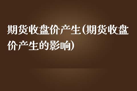 期货收盘价产生(期货收盘价产生的影响)_期货行情_第1张_原油期货直播室 期货收盘价产生(期货收盘价产生的影响)_https://www.yunyouns.com_期货行情_第1张