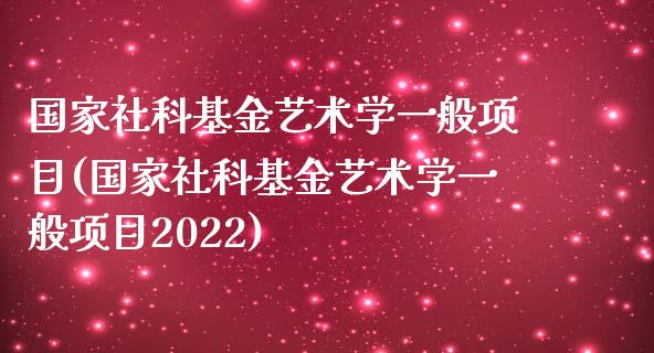 国家社科基金艺术学一般项目(国家社科基金艺术学一般项目2022)_https://www.yunyouns.com_股指期货_第1张