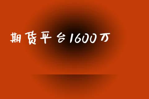 期货平台1600万_https://www.yunyouns.com_股指期货_第1张