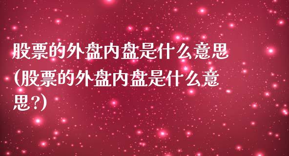 股票的外盘内盘是什么意思(股票的外盘内盘是什么意思?)_期货行情_第1张_原油期货直播室 股票的外盘内盘是什么意思(股票的外盘内盘是什么意思?)_https://www.yunyouns.com_期货行情_第1张