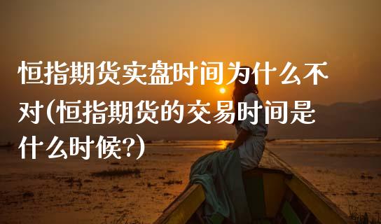 恒指期货实盘时间为什么不对(恒指期货的交易时间是什么时候?)_期货行情_第1张_原油期货直播室 恒指期货实盘时间为什么不对(恒指期货的交易时间是什么时候?)_https://www.yunyouns.com_期货行情_第1张