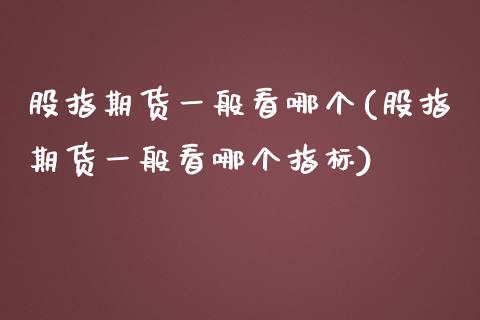 股指期货一般看哪个(股指期货一般看哪个指标)_https://www.yunyouns.com_股指期货_第1张
