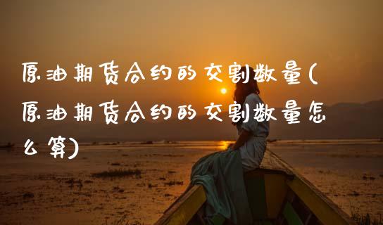 原油期货合约的交割数量(原油期货合约的交割数量怎么算)_股指期货_第1张_原油期货直播室 原油期货合约的交割数量(原油期货合约的交割数量怎么算)_https://www.yunyouns.com_股指期货_第1张