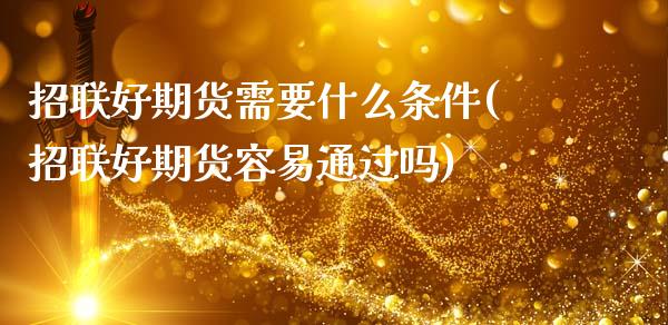 招联好期货需要什么条件(招联好期货容易通过吗)_恒生指数_第1张_原油期货直播室 招联好期货需要什么条件(招联好期货容易通过吗)_https://www.yunyouns.com_恒生指数_第1张