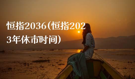 恒指2036(恒指2023年休市时间)_https://www.yunyouns.com_期货直播_第1张