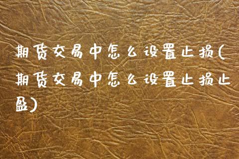 期货交易中怎么设置止损(期货交易中怎么设置止损止盈)_期货行情_第1张_原油期货直播室 期货交易中怎么设置止损(期货交易中怎么设置止损止盈)_https://www.yunyouns.com_期货行情_第1张