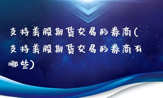 支持美股期货交易的券商(支持美股期货交易的券商有哪些)_期货直播_第1张_原油期货直播室 支持美股期货交易的券商(支持美股期货交易的券商有哪些)_https://www.yunyouns.com_期货直播_第1张