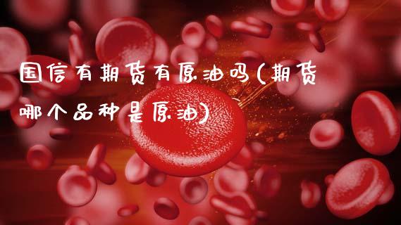 国信有期货有原油吗(期货哪个品种是原油)_https://www.yunyouns.com_恒生指数_第1张